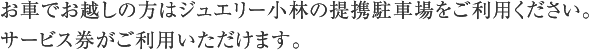 お車でお越しの方はジュエリー小林の提携駐車場をご利用ください。サービス券がご利用いただけます。
